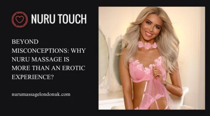 Beyond Misconceptions: Why Nuru Massage Is More Than an Erotic Experience?